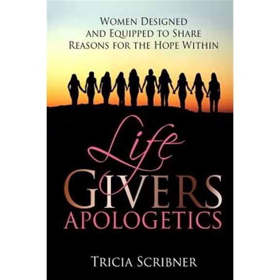 Lifegivers Apologetics : Women Designed and Equipped to Share Reasons for the Hope Within