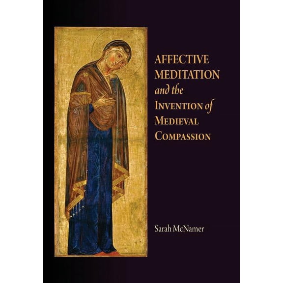 Middle Ages Affective Meditation and the Invention of Medieval Compassion, (Hardcover)