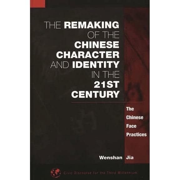 Civic Discourse for the Third Millennium The Remaking of the Chinese Character and Identity in the 21st Century: The Chinese Face Practices, (Hardcover)
