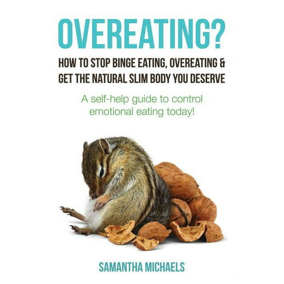 Overeating?: How to Stop Binge Eating, Overeating & Get the Natural Slim Body You Deserve: A Self-Help Guide to Control Emotional E (Paperback)