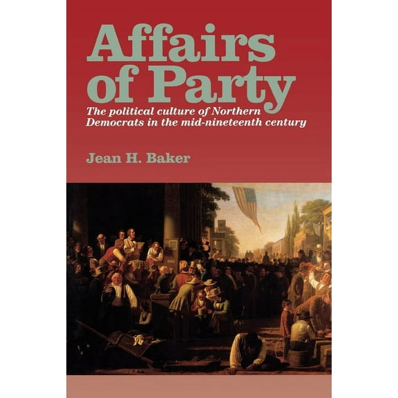 Affairs of Party: The Political Culture of Northern Democrats in the Mid-Nineteenth Century., (Paperback)
