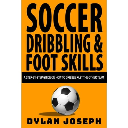 Understand Soccer: Soccer Dribbling & Foot Skills: A Step-by-Step Guide on How to Dribble Past the Other Team (Best Soccer Dribbling Drills)