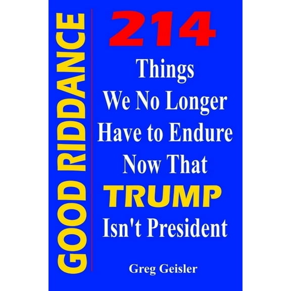 Good Riddance: 214 Things We No Longer Have to Endure Now that Trump Isn't President (Paperback)