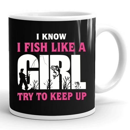 

I Know I Fish Like A Girl Try To Keep Up Funny Quotes Fishing Fisherman Gift Ceramic Mug 11oz (White;11oz)