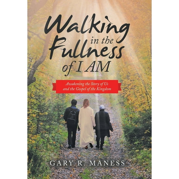Walking in the Fullness of I Am: Awakening the Story of Us and the Gospel of the Kingdom, (Hardcover)