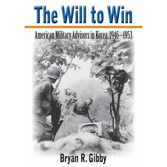 The Will to Win: American Military Advisors in Korea, 1946-1953, (Paperback)