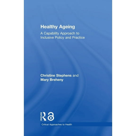Critical Approaches to Health Healthy Ageing: A Capability Approach to Inclusive Policy and Practice, (Hardcover)