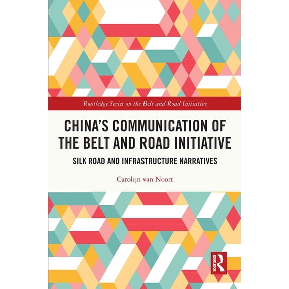 Routledge the Belt and Road Initiative China's Communication of the Belt and Road Initiative: Silk Road and Infrastructure Narratives, (Paperback)