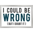 thumbnail image 1 of I Could Be Wrong (But I Doubt It) - Blue & Black Text - Simply Said - Lantern Press Artwork (24x16 Giclee Art Print, Gallery Framed, Silver Wood), 1 of 1