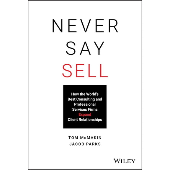 Tom McMakin: Never Say Sell: How the World's Best Consulting and Professional Services Firms Expand Client Relationships (Hardcover)