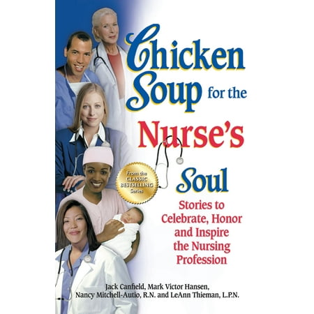 Chicken Soup for the Nurse's Soul : Stories to Celebrate, Honor and Inspire the Nursing