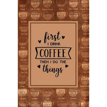 First I Drink Coffee Then I Do The Things: Coffee Journal with Quotes on Interior Pages, Blank Lined Notebook, For Work or Home, To Do List, Planner a Paperback