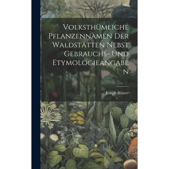 Volksthümliche Pflanzennamen Der Waldstätten Nebst Gebrauchs- Und Etymologieangaben (Hardcover)
