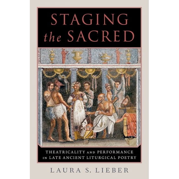 Staging the Sacred: Performance in Late Ancient Liturgical Poetry, (Hardcover)