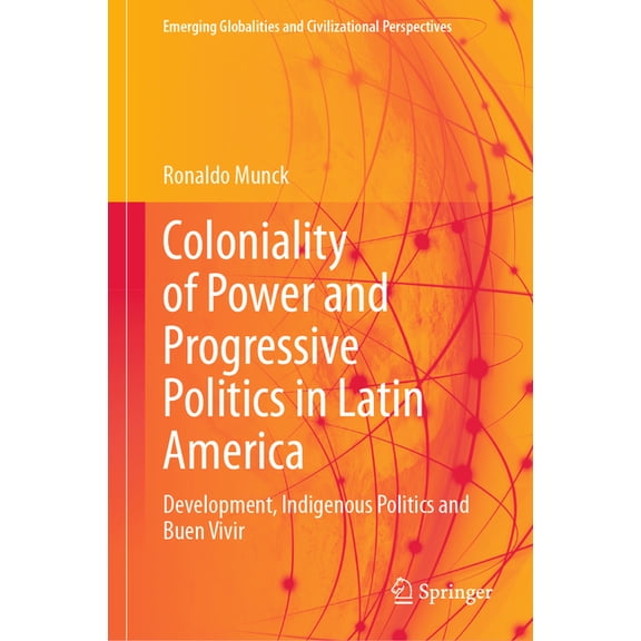 Emerging Globalities and Civilizational  Coloniality of Power and Progressive Politics in Latin America: Development, Indigenous Politics and Buen Vivir, (Hardcover)