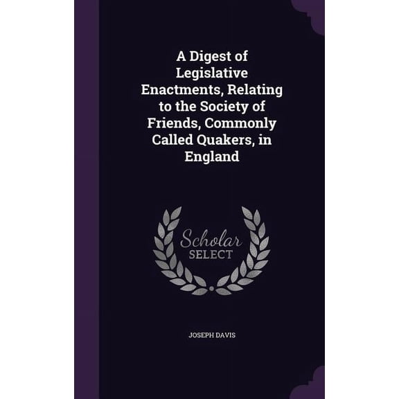 A Digest of Legislative Enactments, Relating to the Society of Friends, Commonly Called Quakers, in England (Hardcover)