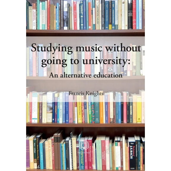 Studying music without going to university: An alternative education (Paperback) by Francis Knights