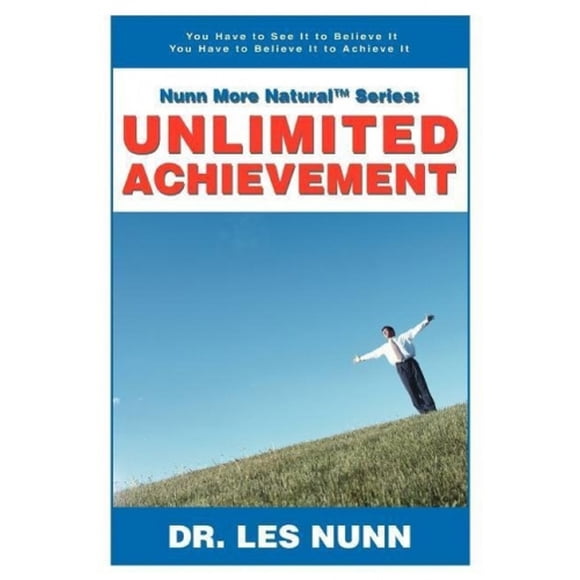 Nunn More Naturaltm Series: Unlimited Achievement: You Have to See It to Believe It You Have to Believe It to Achieve It