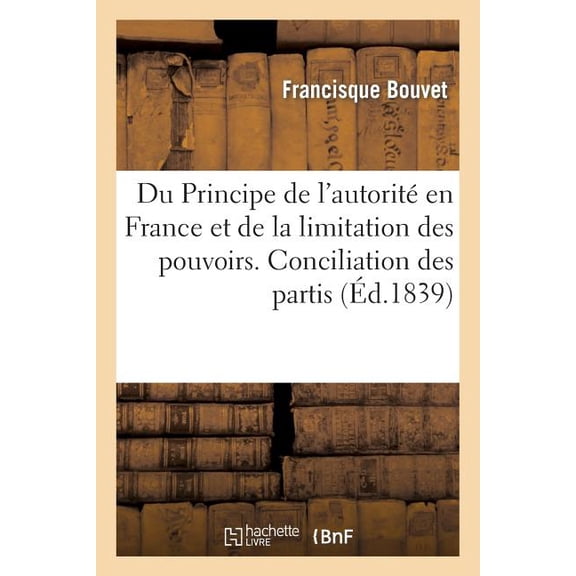 Histoire: Du Principe de l'Autorité En France Et de la Limitation Des Pouvoirs. Conciliation Des Partis (Paperback)