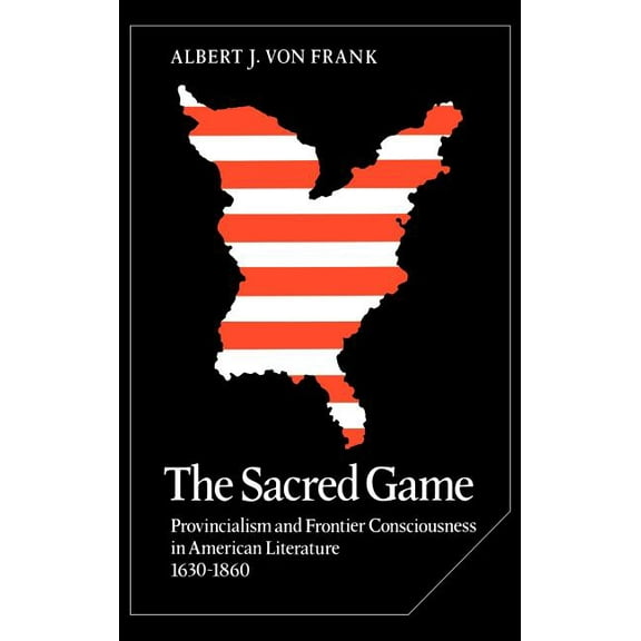 Cambridge Studies in American Literature The Sacred Game: Provincialism and Frontier Consciousness in American Literature, 1630 1860, Book 12, (Hardcover)