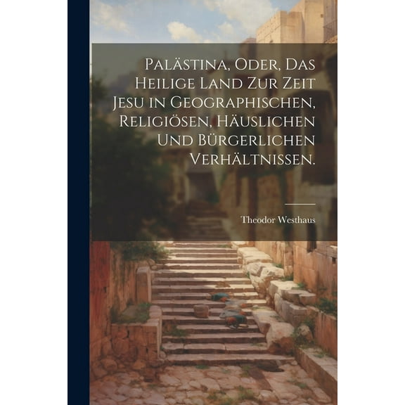 Palästina, oder, das heilige Land zur Zeit Jesu in geographischen, religiösen, häuslichen und bürgerlichen Verhältnissen. (Paperback)