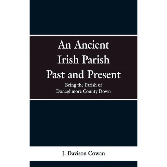 An Ancient Irish Parish Past and Present: Being the Parish of Donaghmore County Down, (Paperback)