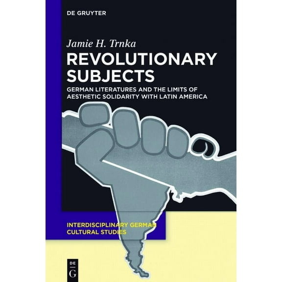 Interdisciplinary German Cultural Studie Revolutionary Subjects: German Literatures and the Limits of Aesthetic Solidarity with Latin America, Book 16, (Paperback)