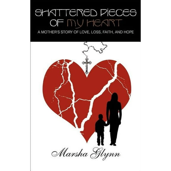 Shattered Pieces of My Heart: A Mother's Story of Love, Loss, Faith, and Hope, (Paperback)