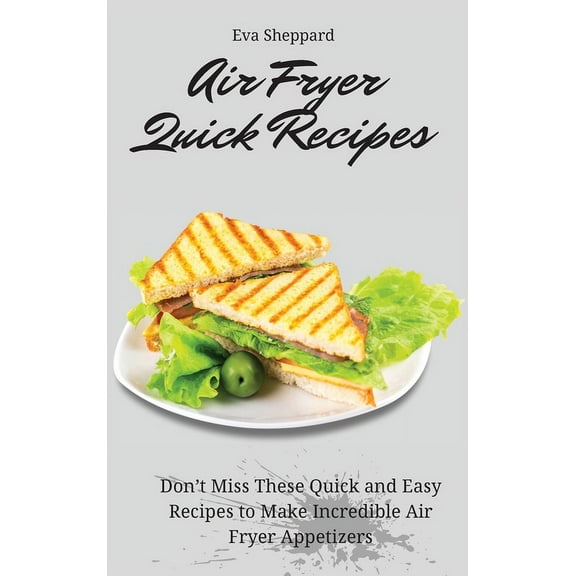 Air Fryer Quick Recipes: Don't Miss These Quick and Easy Recipes to Make Incredible Air Fryer Appetizers, (Hardcover)