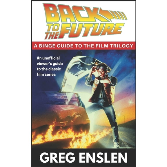Back to the Future: A Binge Guide to the Movies (Paperback) by Greg Enslen