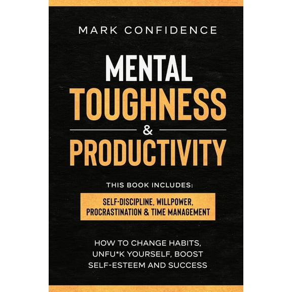 Mental Toughness & Productivity: elf-Discipline, Willpower, Procrastination & Time Management. How to change habits, unfu*k yourself, boost self-esteem and success (Paperback)