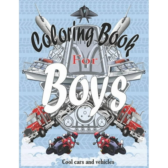 Coloring Books For Boys Cool Cars And Vehicles: Cool Cars, Trucks, Bikes, Planes, Boats And Vehicles Coloring Book For Boys Aged 6-12, (Paperback)