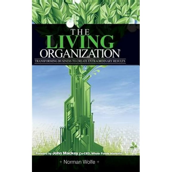 The Living Organization: Transforming Business to Create Extraordinary Results (Hardcover) by Norman Wolfe