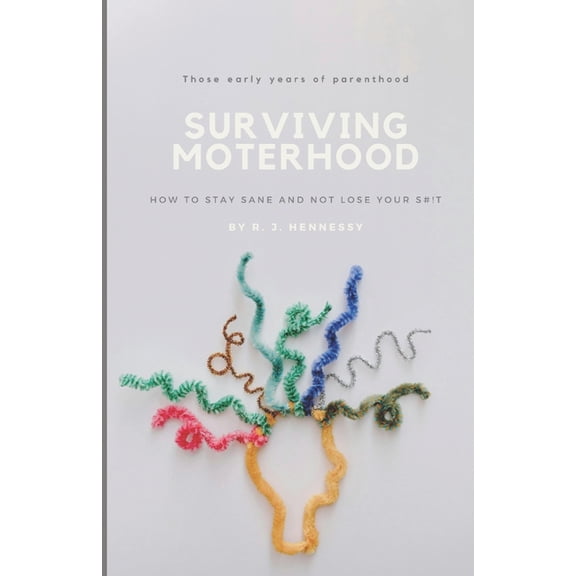 Surviving Motherhood: The early years of parenthood: How to Stay Sane and Not Lose Your Shit!, (Paperback)