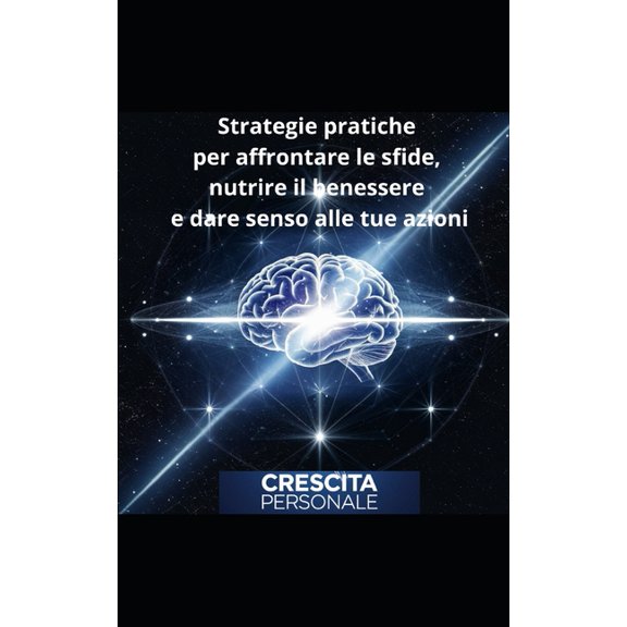 Crescita Personale Crescita Personale: Strategie pratiche per affrontare le sfide, nutrire il benessere e dare senso alle tue azioni, Book 1, (Paperback)