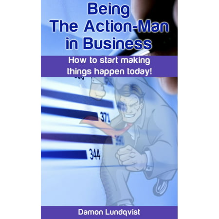 Being the Action-Man in Business: How to start making things happen today! - (Best Thing That Happened Today)