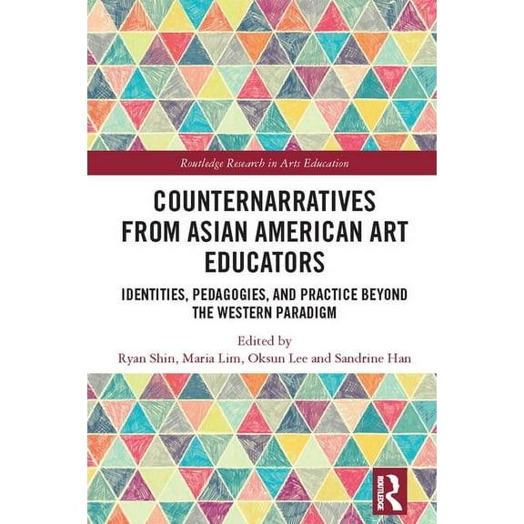 Routledge Research in Arts Education Counternarratives from Asian American Art Educators: Identities, Pedagogies, and Practice beyond the Western Paradigm, (Paperback)