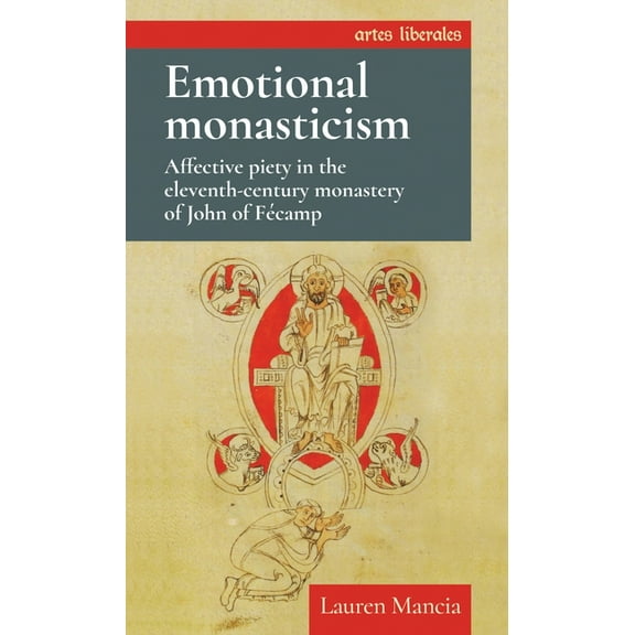 Artes Liberales Emotional Monasticism: Affective Piety in the Eleventh-Century Monastery of John of Fécamp, (Hardcover)