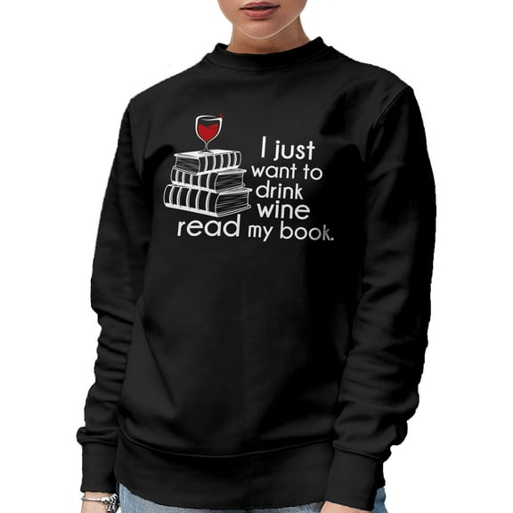 I Just Want to Drink Wine, Read My Book, Reading Enthusiast Quote, Black Crewneck Sweatshirt, Small