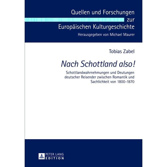 Quellen Und Forschungen Zur Europäischen Kulturgeschichte: Nach Schottland also!: Schottlandwahrnehmungen und Deutungen deutscher Reisender zwischen Romantik und Sachlichkeit von 1800-1870 (Hardcover)