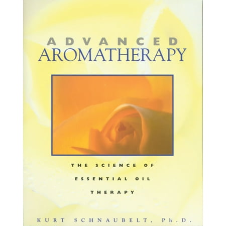 Advanced Aromatherapy - Advanced Aromatherapy : The Science of Essential Oil Therapy