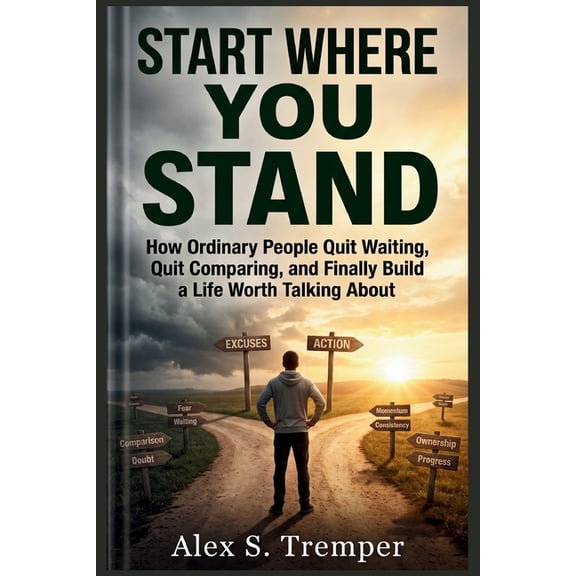 Start Where You Stand: How Ordinary People Quit Waiting, Quit Comparing, and Finally Build a Life Worth Talking About, (Paperback)