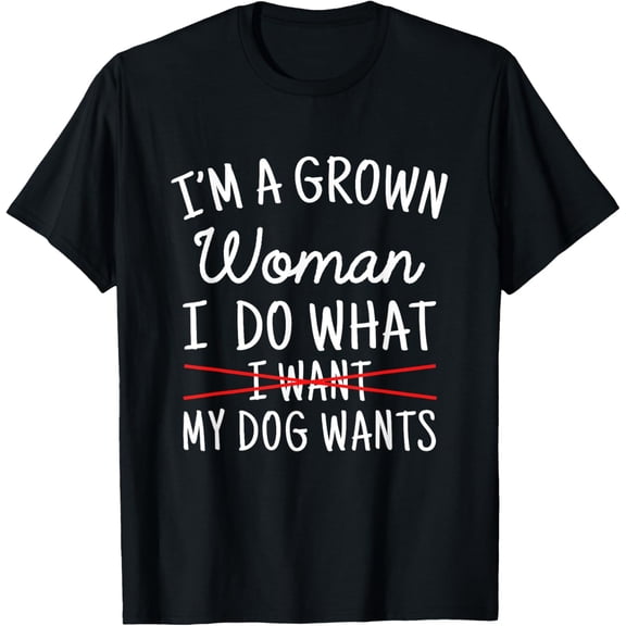 Exquisite and comfortable-I'm A Grown Woman I Do What My Dog Wants Funny Dog Mom T-Shirt