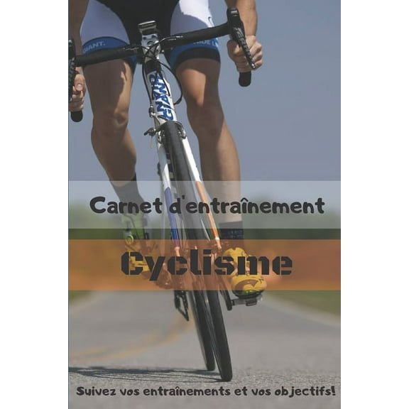 Carnet d'entraînement Cyclisme Suivez vos entraînements et vos objectifs! : Carnet d'entraînement pour TOUS les Vélos, à remplir, pour le suivi de vos entraînements - 6x9 pouces, 120 pages - papier crème, intérieur noir et blanc. (Paperback)