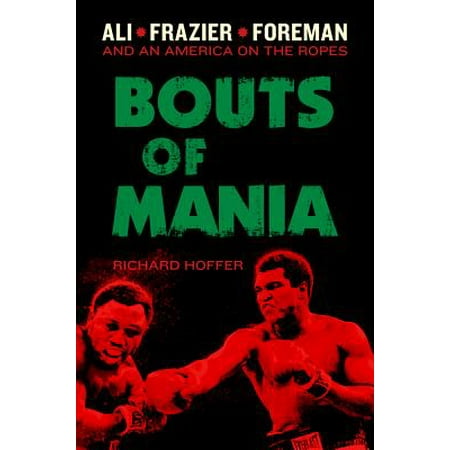 Bouts of Mania : Ali, Frazier, and Foreman--and an America on the