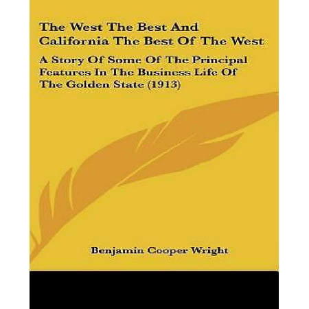 The West the Best and California the Best of the West : A Story of Some of the Principal Features in the Business Life of the Golden State