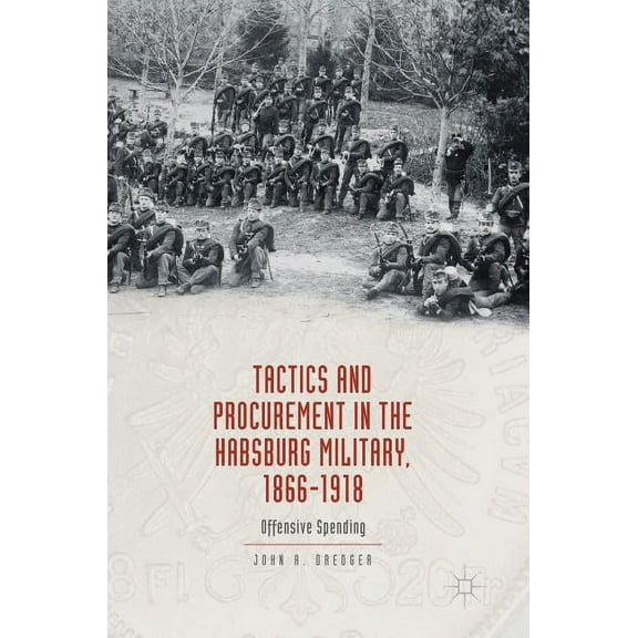 Tactics and Procurement in the Habsburg Military, 1866-1918: Offensive Spending, (Hardcover)