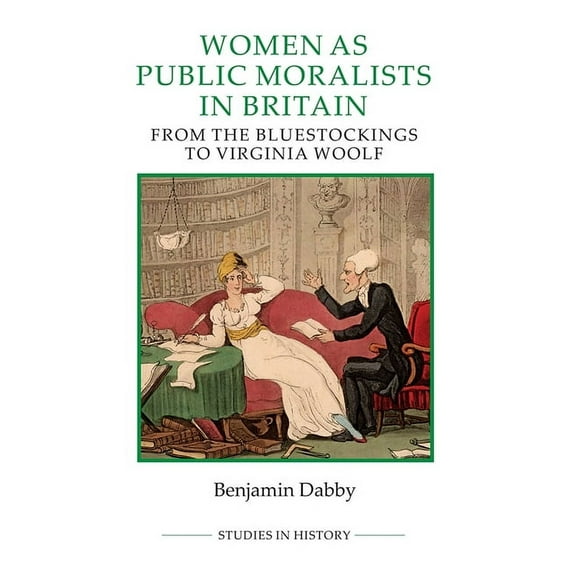 Royal Historical Society Studies in Hist Women as Public Moralists in Britain: From the Bluestockings to Virginia Woolf, Book 95, (Hardcover)