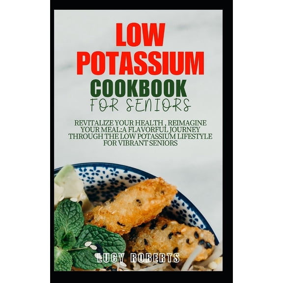 Low Potassium Cookbook for Seniors: Revitalize your Health, Reimagine Your Meal: A Flavourful Journey Through the Low Potassium Lifestyle for Vibrant Seniors (Paperback)