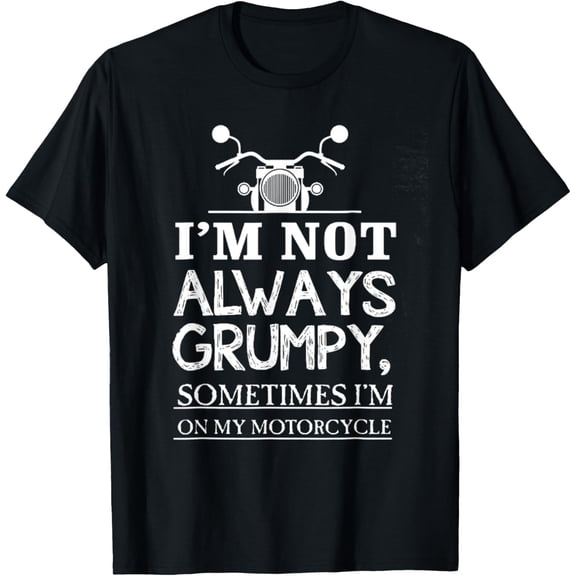 I'm Not Always Grumpy Sometimes I'm On My Motorcycle T-Shirt men and women can wear, black, white, gifts